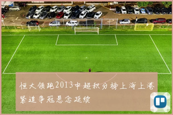 恒大领跑2013中超积分榜上海上港紧追争冠悬念延续