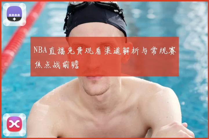 NBA直播免费观看渠道解析与常规赛焦点战前瞻
