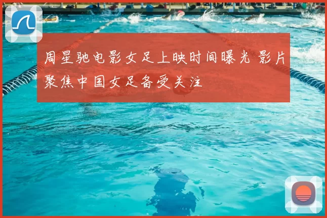 周星驰电影女足上映时间曝光 影片聚焦中国女足备受关注