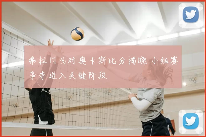 弗拉门戈对奥卡斯比分揭晓 小组赛争夺进入关键阶段