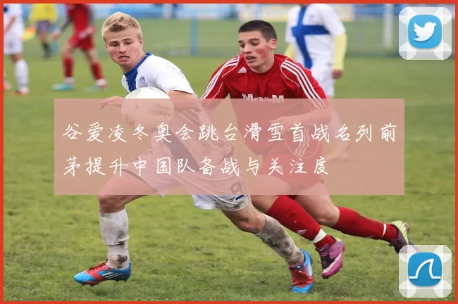 谷爱凌冬奥会跳台滑雪首战名列前茅提升中国队备战与关注度