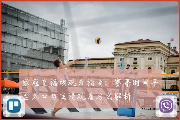 欧冠直播线观看指南：赛事时间平台入口与高清观看方式解析