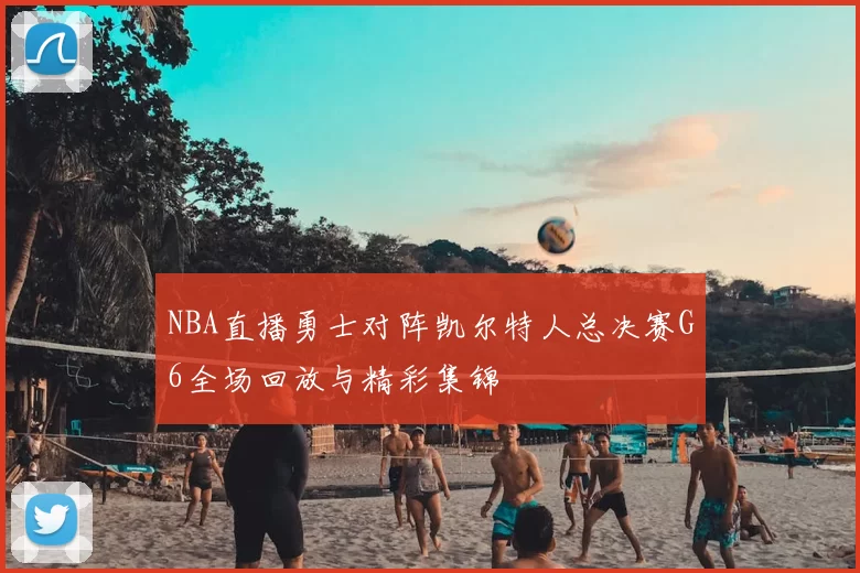 NBA直播勇士对阵凯尔特人总决赛G6全场回放与精彩集锦