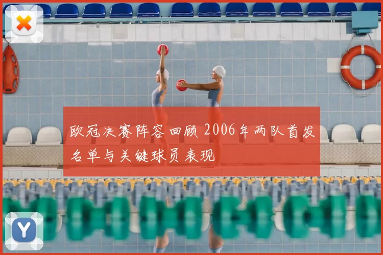 欧冠决赛阵容回顾 2006年两队首发名单与关键球员表现