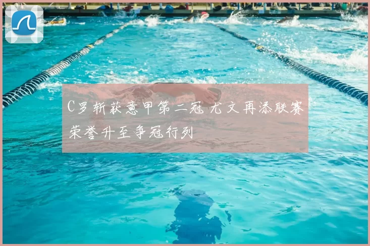 C罗斩获意甲第二冠 尤文再添联赛荣誉升至争冠行列