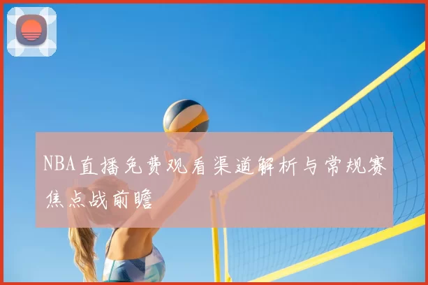 NBA直播免费观看渠道解析与常规赛焦点战前瞻
