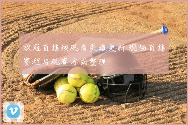 欧冠直播线观看渠道更新 现场直播赛程与观赛方式整理