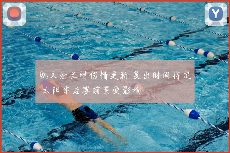 凯文杜兰特伤情更新 复出时间待定 太阳季后赛前景受影响