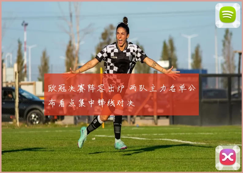 欧冠决赛阵容出炉 两队主力名单公布看点集中锋线对决