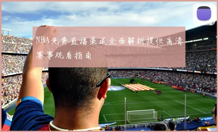 NBA免费直播渠道全面解析提供高清赛事观看指南