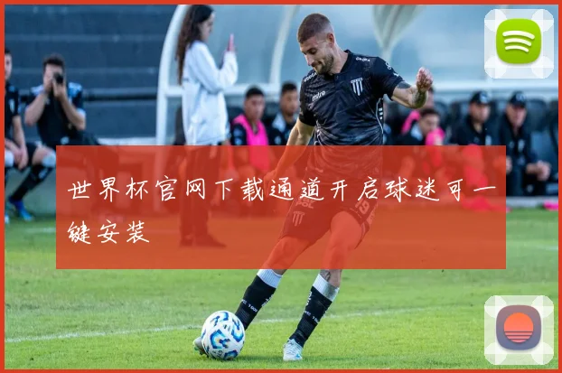 世界杯官网下载通道开启球迷可一键安装