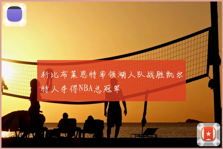 科比布莱恩特率领湖人队战胜凯尔特人夺得NBA总冠军