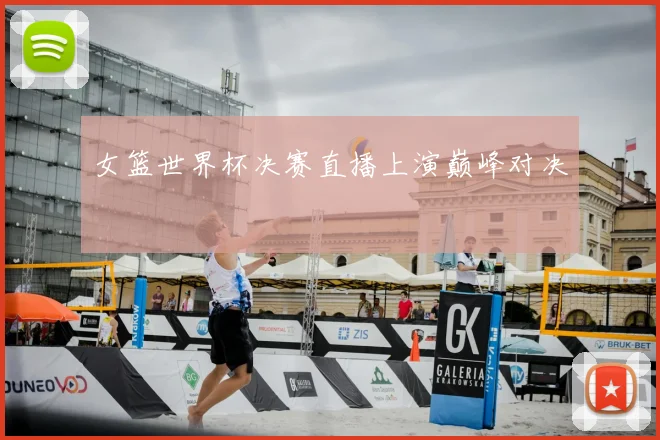 女篮世界杯决赛直播上演巅峰对决