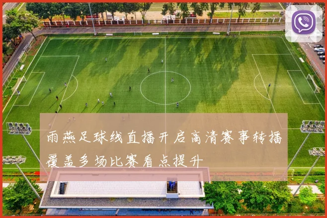 雨燕足球线直播开启高清赛事转播覆盖多场比赛看点提升