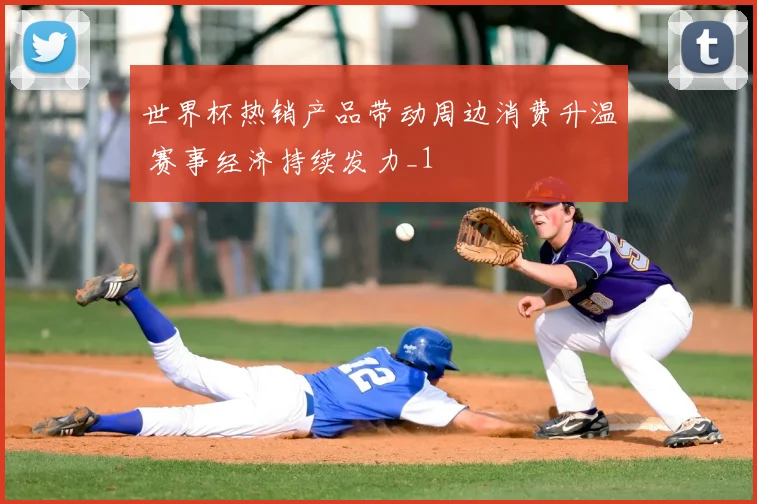 世界杯热销产品带动周边消费升温 赛事经济持续发力_1