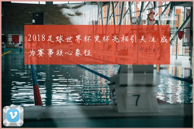 2018足球世界杯奖杯亮相引关注 成为赛事核心象征