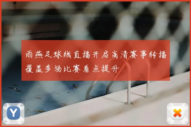 雨燕足球线直播开启高清赛事转播覆盖多场比赛看点提升